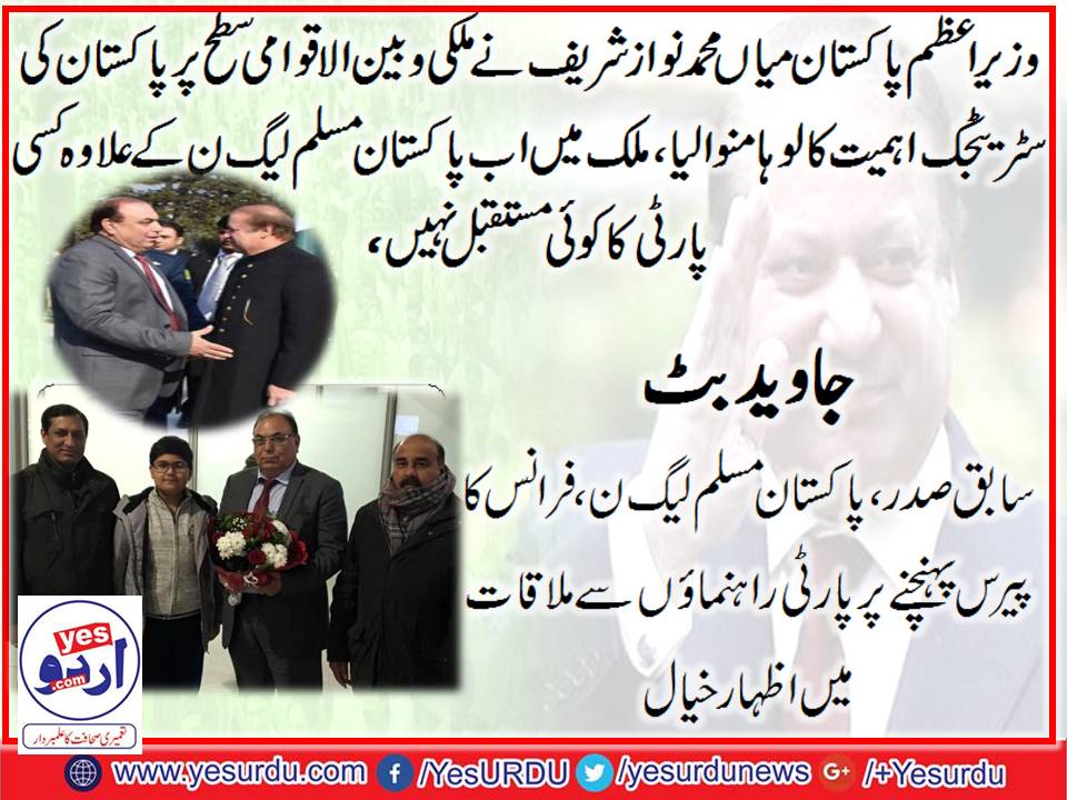 وزیر اعظم نواز شریف نے ملکی و بین الاقوامی سطح پر پاکستان کی سٹریٹجک اہمیت کا لوہا منوالیا، مخالفین کی ناکامی نوشتہ دیوار ،سابق صدر مسلم لیگ ، ن فرانس جاوید بٹ کا پارٹی راہنمائوں سے ملاقات میں اظہار خیال