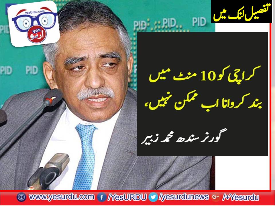 IT, IS, NOT, POSSIBLE, NOW, TO, SHUT, DOWN, KARACHI, IN, 10, MINUTES, GOVERNOR, KARACHI, ZUBAIR UMAR