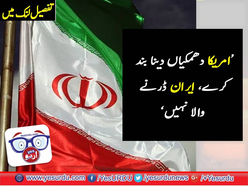 ’ایران امریکی دھمکیوں سے ڈرنے والا نہیں‘