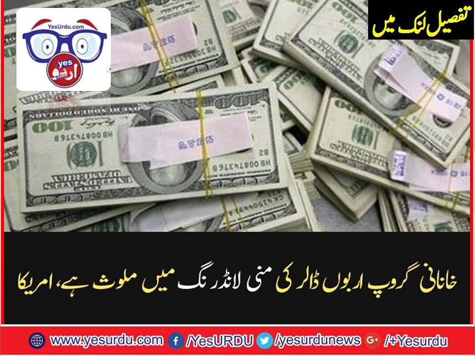 خانانی گروپ اربوں ڈالر کی منی لانڈرنگ میں ملوث، امریکا