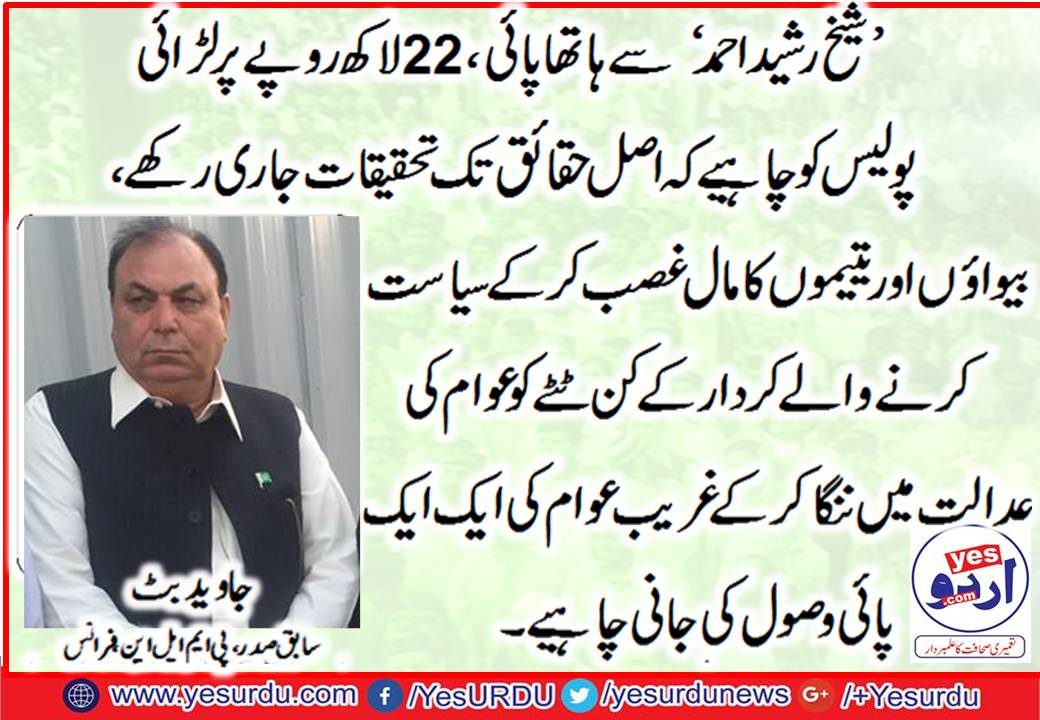 sheikh rasheed ahmed's money, trail, should, be, brought, in. front, of, general, public, and story, of, his, looted, property, should be, called, in, questions, javed butt
