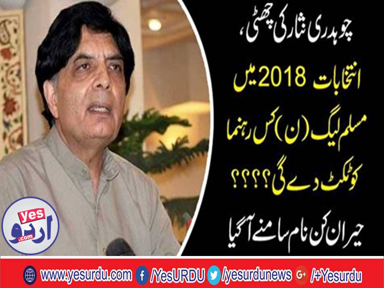 Engineer Qamar-ul-Islam and Sardar Mumtaz likely to get tickets for general elections 2018 in place of former Federal Minister for Interior Chaudhry Nisar