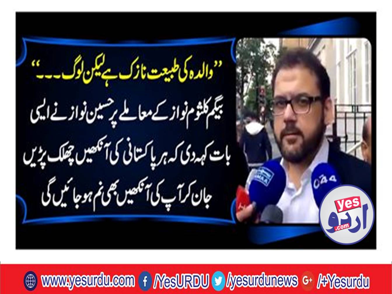 The condition of mother Kalsoom Nawaz is delicate, Hussein Nawaz