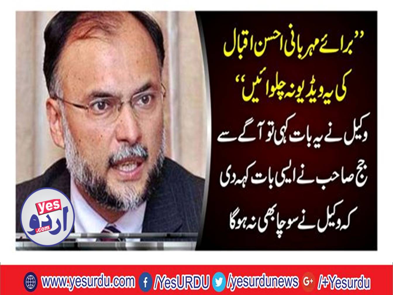 Contempt court case; rejection of Ahsan Iqbal request donot play video in the absence of a lawyer
