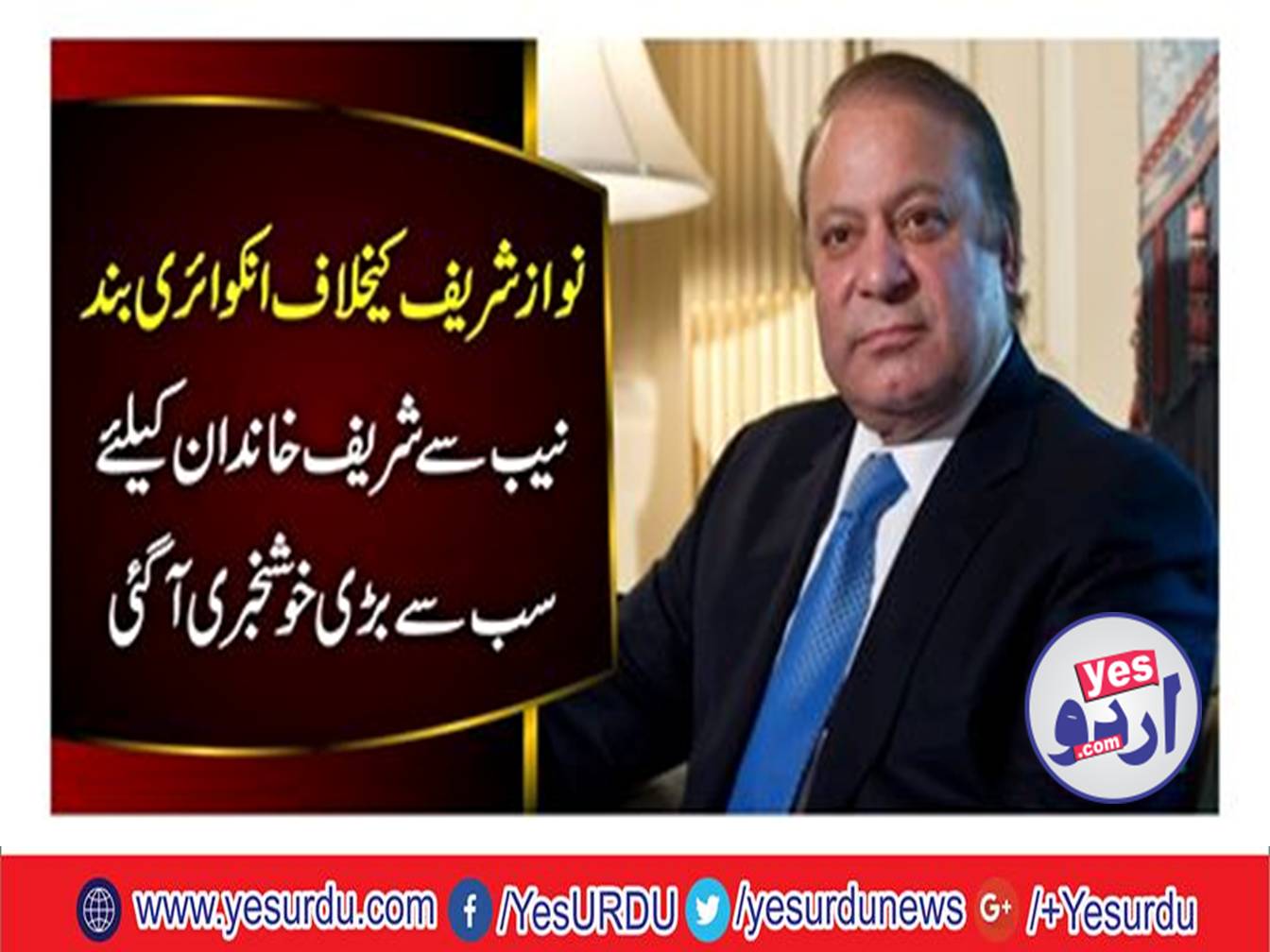 Inquiry stopped against Nawaz Sharif, the biggest news came from the NAB for the Sharif family