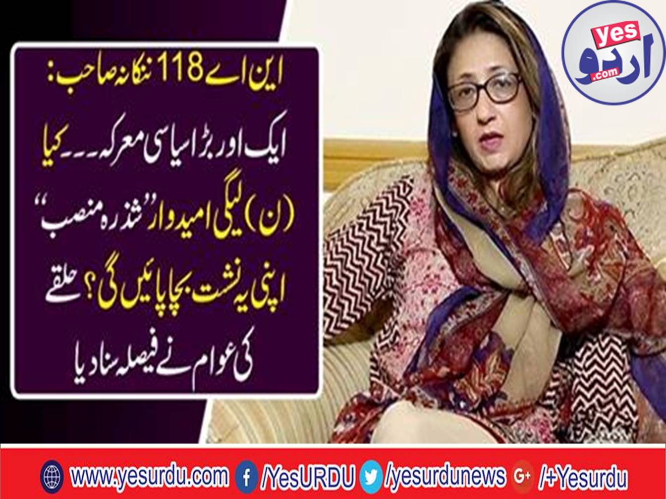 Nankana Sahib's National Assembly constituency NA 118 is expected to be a sharp competition between Tehreek-e-Insaf candidate Brigadier (R) Ejaz Shah and former member of the NN League, National Assembly Shizra Mansab