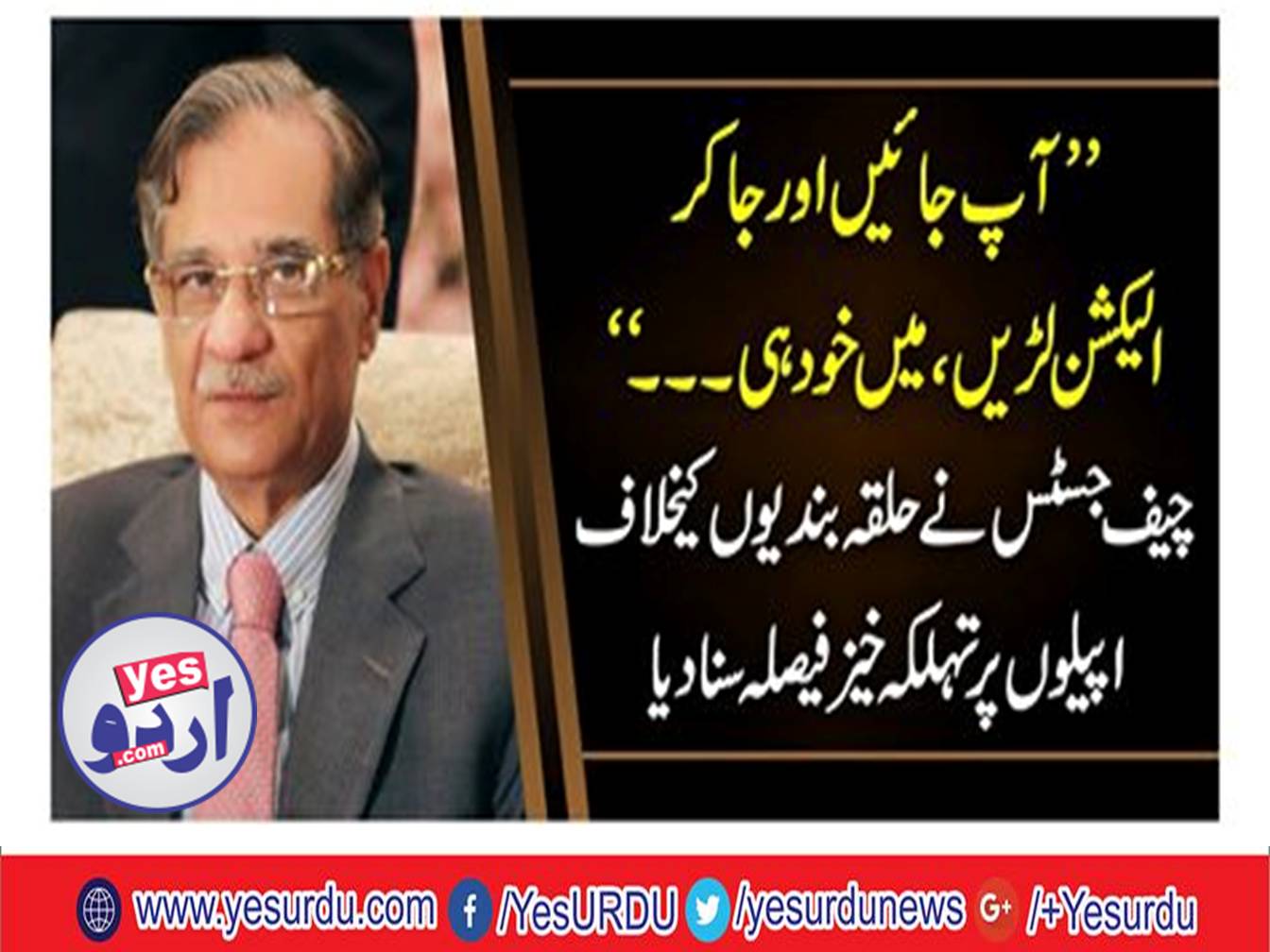 Let us go to contest the elections, Chief Justice Pakistan reject the appeals for Balochistan and KP constituencies