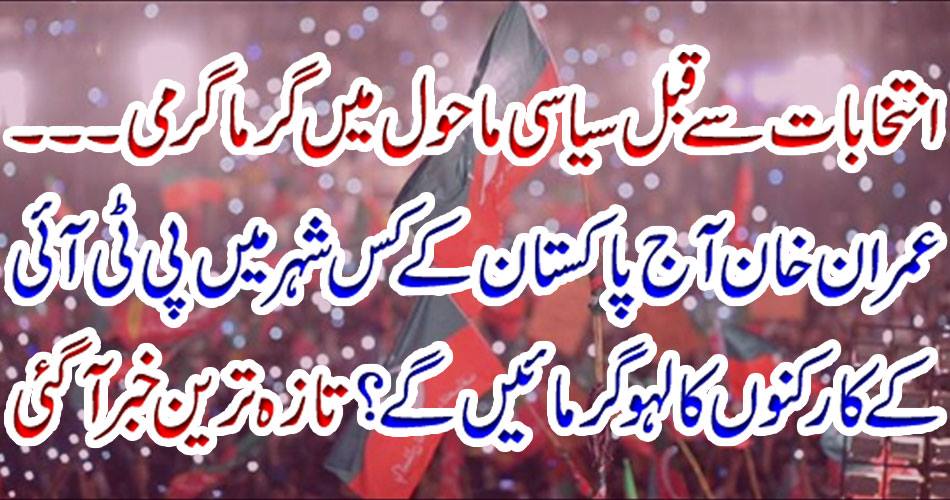 Before the elections, the heat in the political environment ... Imran Khan will see the city's warmth in PTI workers today. The latest news has come