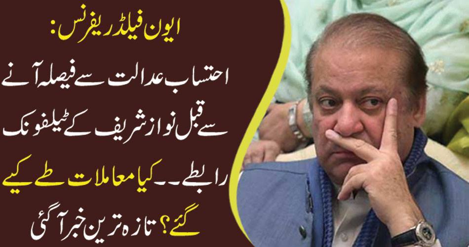 ایون فیلڈ ریفرنس: احتساب عدالت سے فیصلہ آنے سے قبل نواز شریف کے ٹیلفونک رابطے۔۔۔کیا معاملات طے کیے گئے؟ تازہ ترین خبر آ گئی
