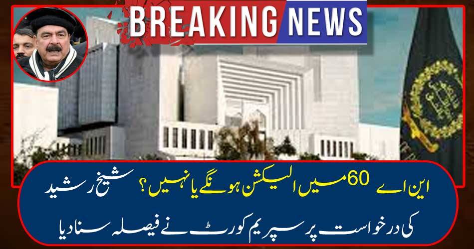 Breaking News: NA election will be held in NA 60 or not? The Supreme Court heard the decision on Sheikh Rasheed's request