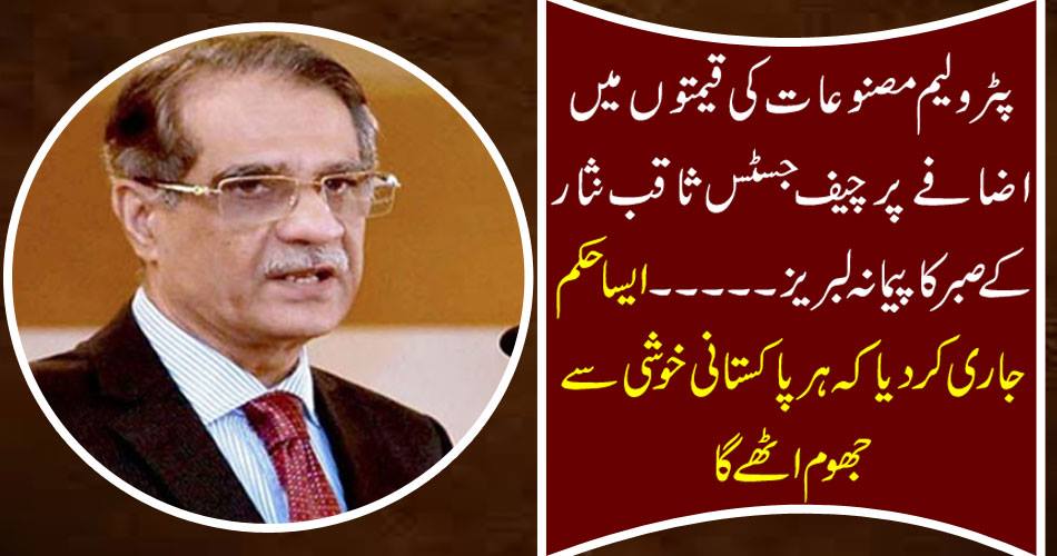 On the rise in petroleum products, the Chief Justice, Saqib Nisar, called for the patience ... issued such order that every Pakistani will be happy with joy.