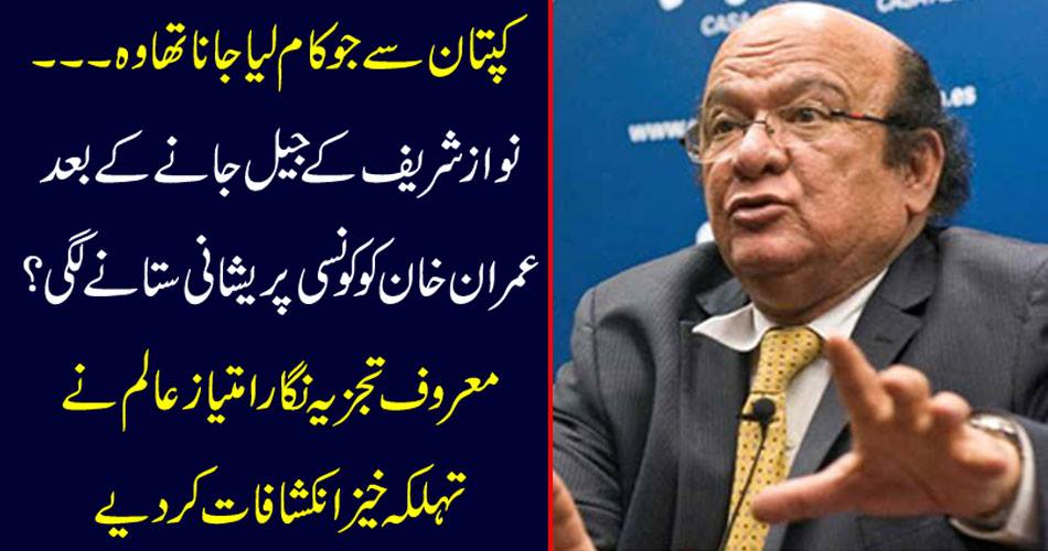 What was to do with the captain, what was the problem of Imran Khan after the death of Nawaz Sharif? Leading analyst Imtiaz Alam has made a great deal