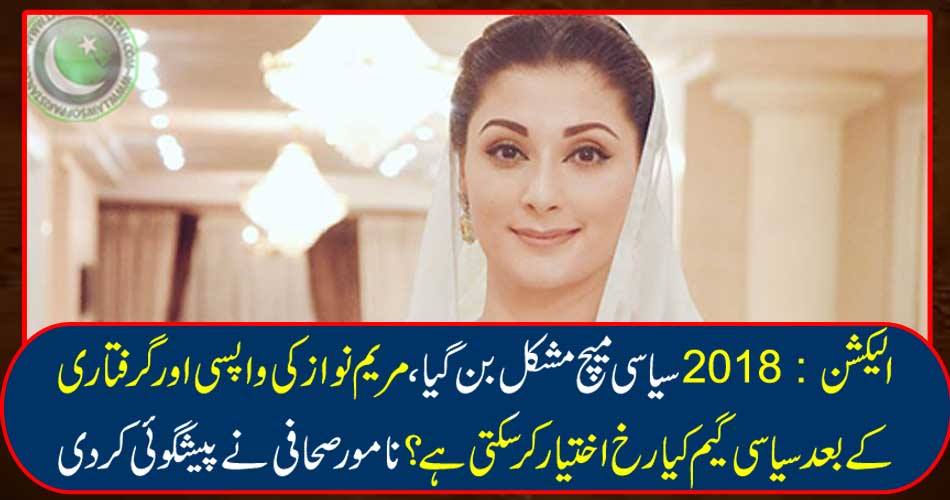 Election 2018: The political match became difficult, what can the political game take after Mary Nawaz's return and arrest? The famous journalist predicted