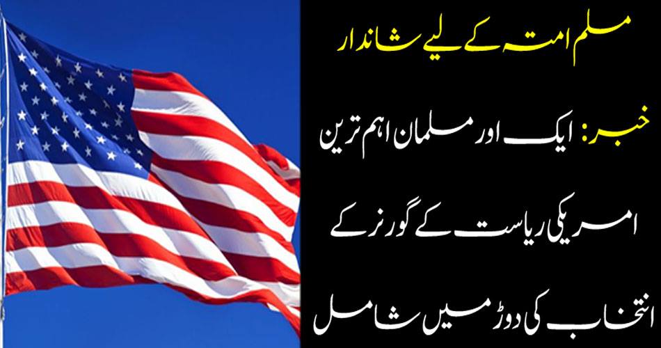 مسلم امتہ کے لیے شاندار خبر : ایک اور مسلمان اہم ترین امریکی ریاست کے گورنر کے انتخاب کی دوڑ میں شامل