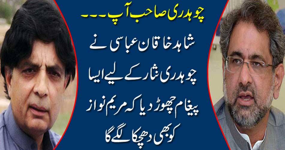 Chaudhry Sahib ......... Shahid Khaqan Abbasi quit Nisar for a message that Mary Nawaz will blow too.