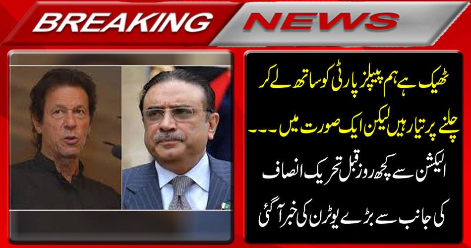 Well, we are ready to take the PPP with him but in a case ....... A few weeks before the election, a large number of news came from Tehreek-e-Insaf