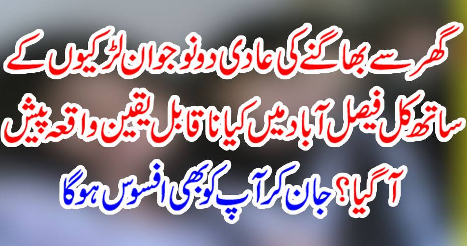 What incredible event has happened in Faisalabad, with two young girls accustomed to fleeing home? Knowing you will be sorry too