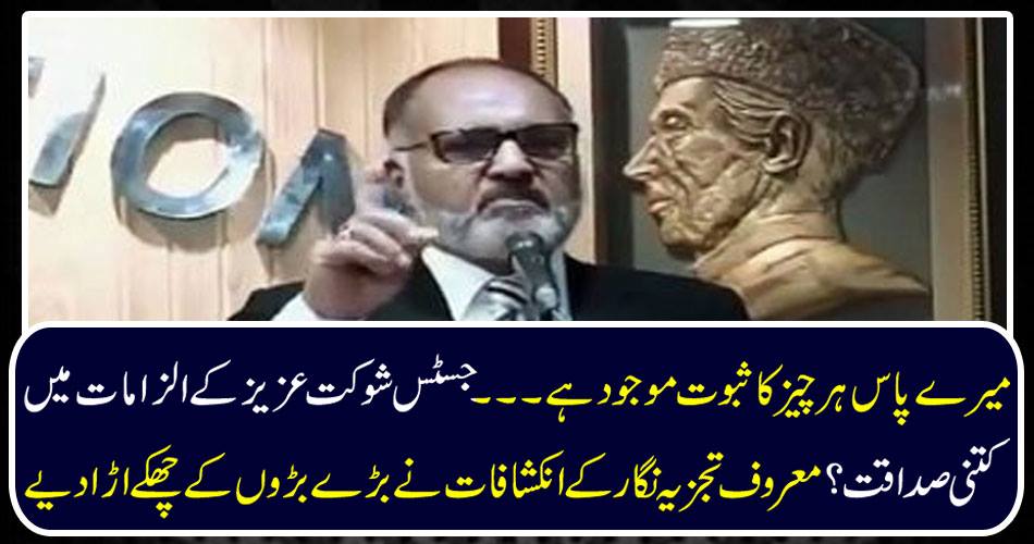 I have proof of everything ... how sincerity in the allegations of Justice Shaukat Aziz? The leading analysts revealed that the big ages blown up