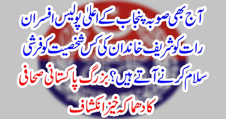 Even today, the high police officers of Punjab, who have come to greet the Sharif family in the night? Explosive explanation of senior Pakistani journalist