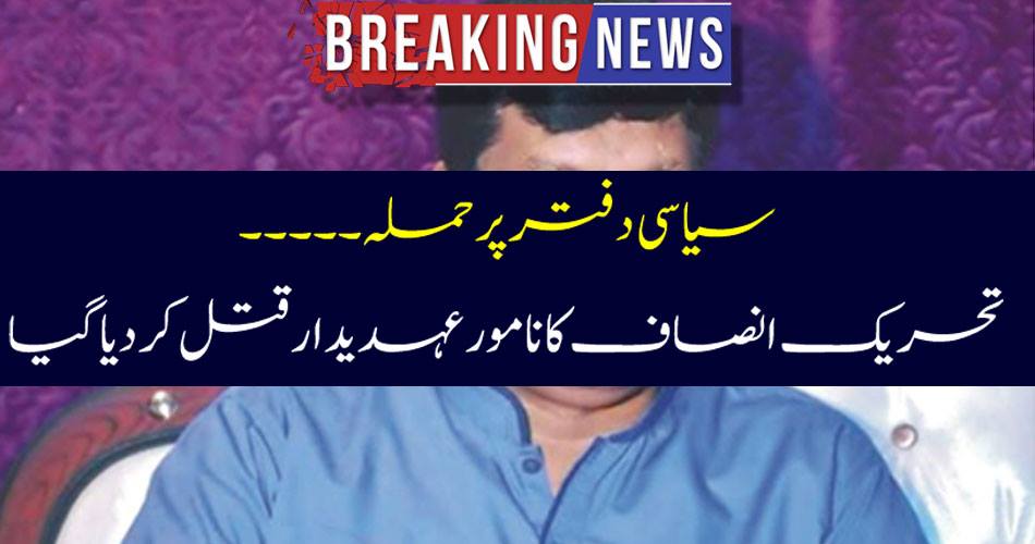 Breaking news: Political office attack ..... Tehreek-e-Insaf's nominated official was killed