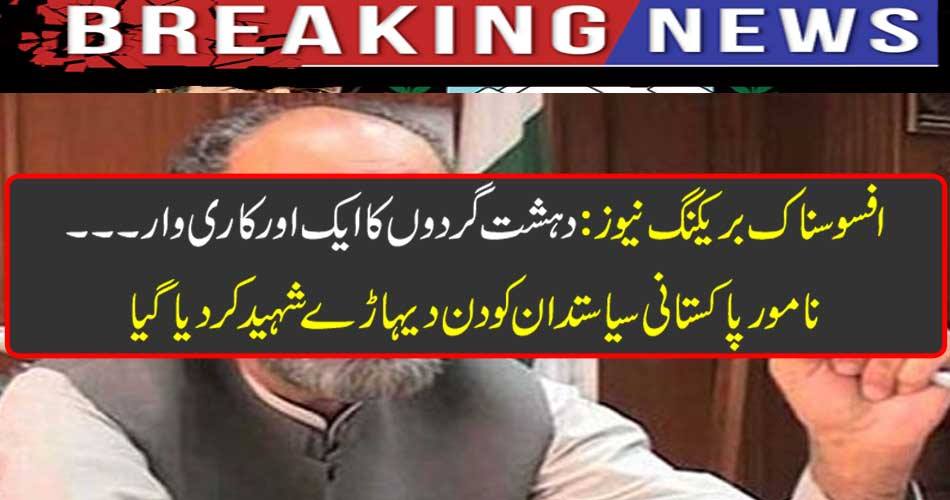 Sadly breaking news: another worker of terrorists The famous Pakistani politician was martyred on day