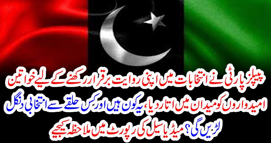 The PPP has put women candidates in the field to maintain their tradition in elections, who are these and which constituents will contest election fights? See the Media Cell report