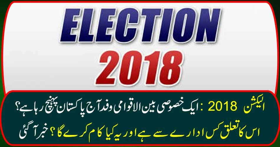 Election 2018: A special international delegation is arriving in Pakistan today? What kind of company is it related to, and what will it do? Got it
