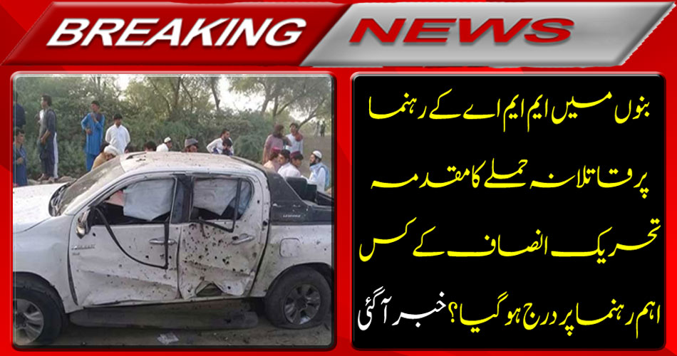Breaking News: What key leader of the Tehreek-e-Insaf's name was registered on the MMA's assassination attempt in Bannu? Got it