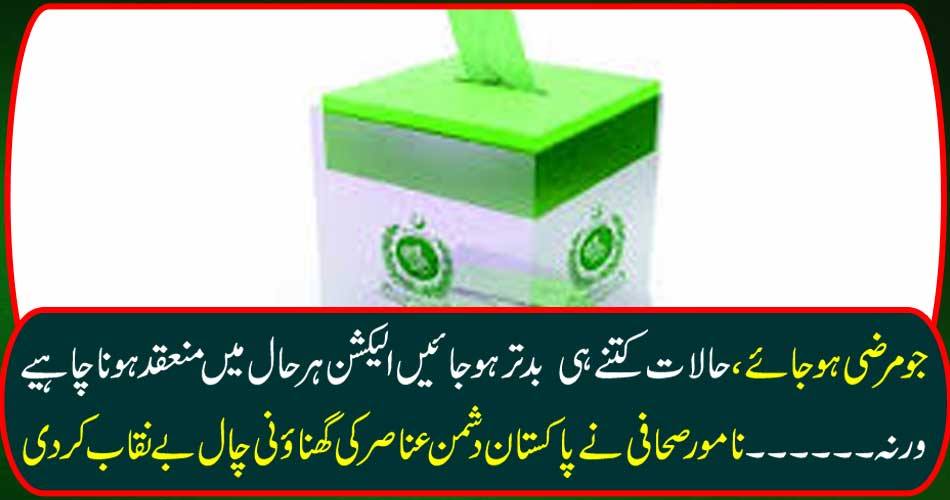 What is the desire, the worst the circumstances should be, the election should be held at all times or not. The famous journalist exposed the fierce tragedy of Pakistan's enemy elements