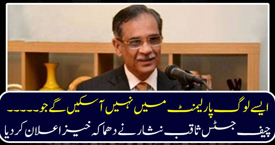 Such people will not be able to come to the Parliament who ..... Chief Justice Saqib Nisar declared explosive