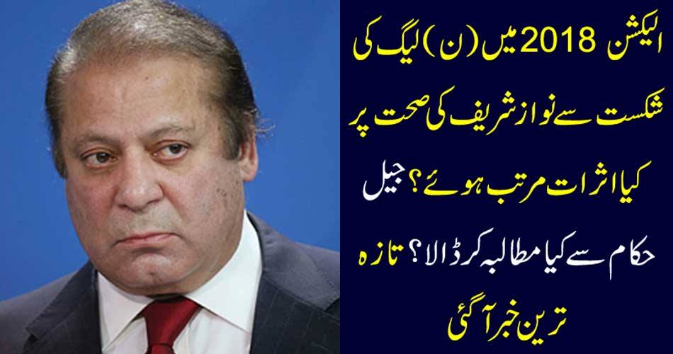What was the effect of Nawaz Sharif's health due to the defeat of the League in Election 2018? What did the jail authorities demand? The latest news came