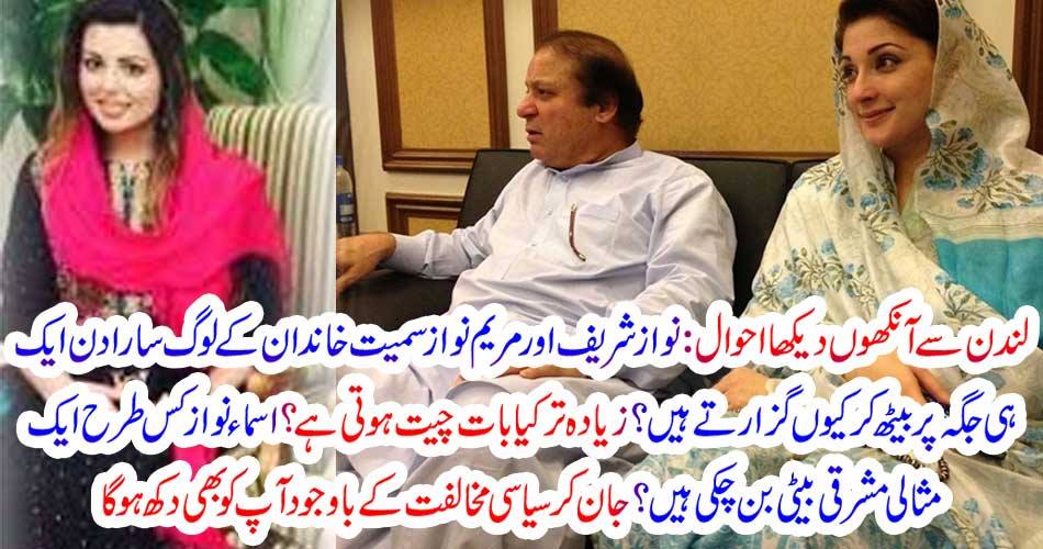 لندن سے آنکھوں دیکھا احوال : نواز شریف اور مریم نواز سمیت خاندان کے لوگ سارا دن ایک ہی جگہ پر بیٹھ کر کیوں گزارتے ہیں ؟زیادہ تر کیا بات چیت ہوتی ہے ؟ اسماء نواز کس طرح ایک مثالی مشرقی بیٹی بن چکی ہیں ؟ جان کر سیاسی مخالفت کے باوجود آپ کو بھی دکھ ہو گا