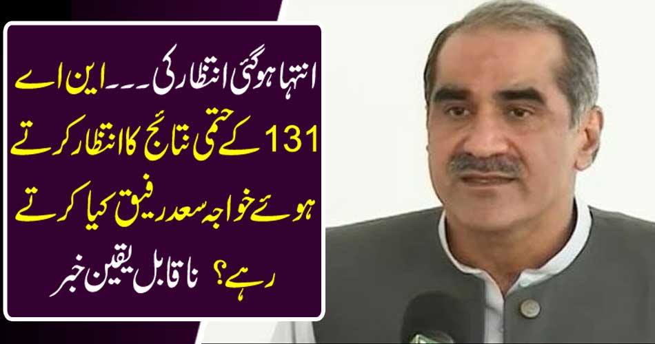 Waiting awaiting ... What did Khawaja Saad Rafiq wait for the final results of NA 131? Incredible news