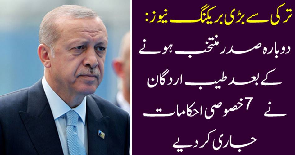 ترکی سے بڑی بریکنگ نیوز : دوبارہ صدر منتخب ہونے کے بعد طیب اردگان نے 7 خصوصی احکامات جاری کر دیے