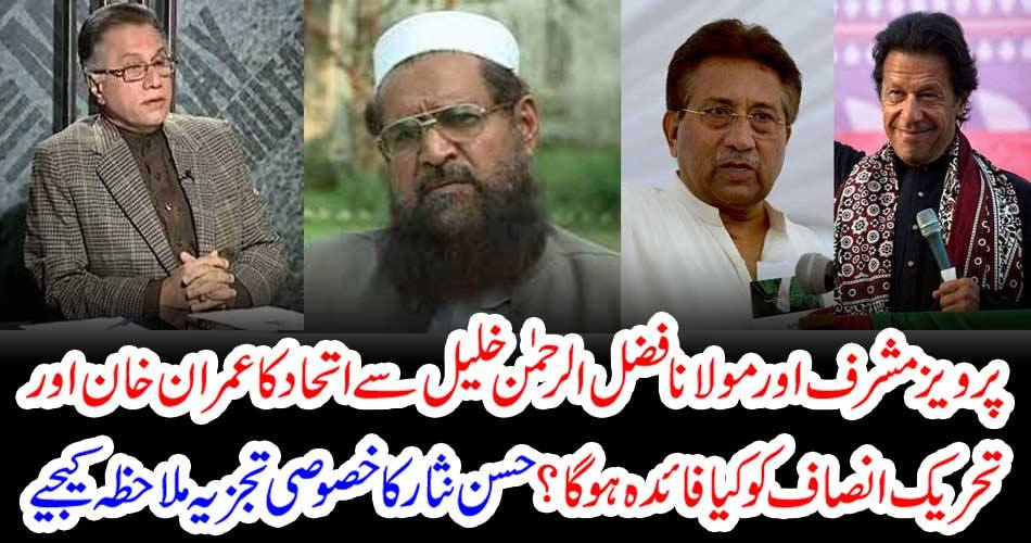What will be the benefit of Imran Khan and Tehreek-e-Insaf's alliance with Pervez Musharraf and Maulana Fazlur Rahman Khalil? See Hassan Nisar's special analysis