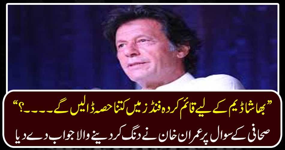 "How much will I have to fund for Bhasha dam?"? Imran Khan responded to the question of journalists on the questi"How much will I have to fund for Bhasha dam?"? Imran Khan responded to the question of journalists on the question of the journalist.n of the journalist.
