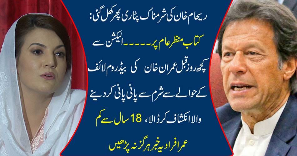 ریحام خان کی شرمناک پٹاری پھر کھل گئی : کتاب منظر عام پر ۔۔۔۔۔الیکشن سے کچھ روز قبل عمران خان کی بیڈروم لائف کے حوالے سے شرم سے پانی پانی کر دینے والا انکشاف کر ڈالا ، 18 سال سے کم عمر افراد یہ خبر ہرگز نہ پڑھیں