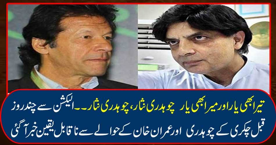 Nisar, Chaudhry Nisar, Chaudhry Nisar. A few days before the election, incredible news came out about Chakari Chaudhry and Imran Khan