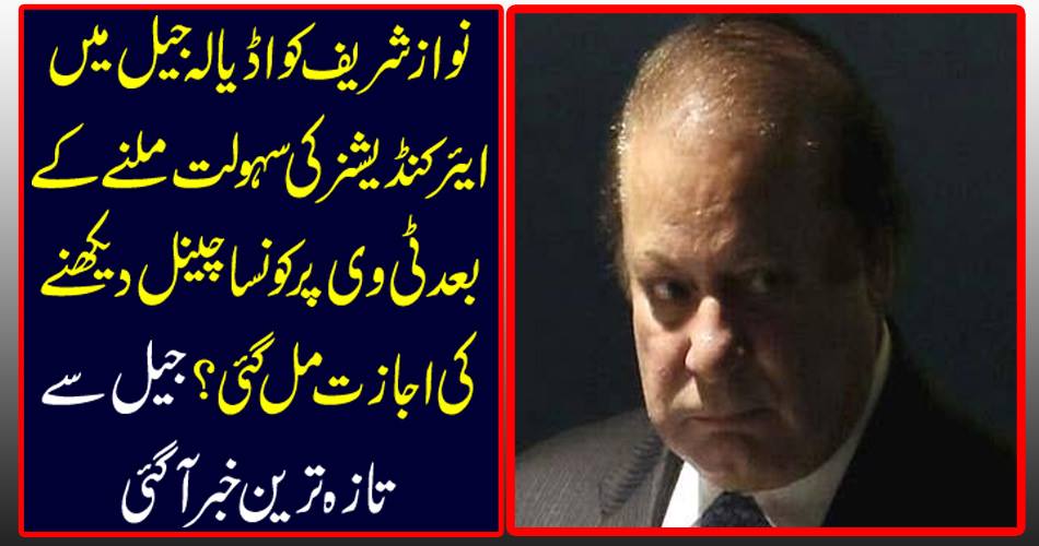 What kind of channel was available on Nawaz TV after Nawaz Sharif got the air conditioner's facility in Adela jail? The latest news from the jail came