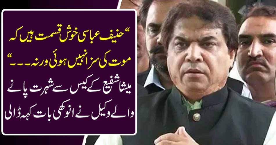 "Hanif Abbasi is lucky that death is not punished. "The lawyer who was famous for Misha Shafi's case, said the same thing