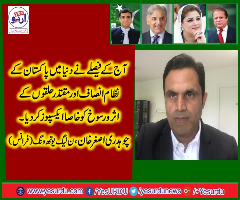 CHAUDHRY ASGHAR KHAN, PRESIDENT, PMLN (YOUTH WING)FRANCE, TODAYS, DECISION, IS, A, QUESTION, MARK, ON, OUR, JUSTICE, SYSTEM, AND, RIGHTS, OF, SECRET, AGENCIES
