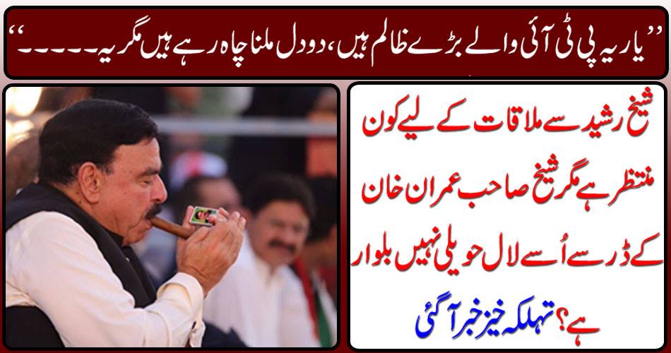 "It's a great wrongdoer with PTI, two hearts are trying to meet but it ....." Who is waiting for meeting Sheikh Rashid, but Sheikh Sahib, Imran Khan, is not calling him Lal Bahal ? There is a great news
