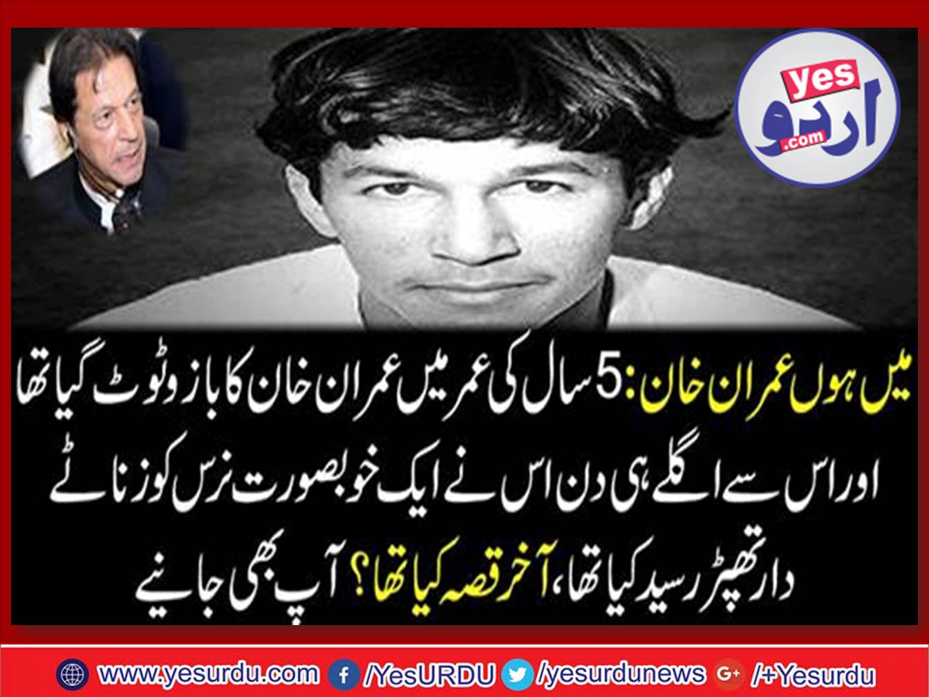 i, am, imran, khan, at, the, age, of, five, years, imran khan, got, fractured, his, arm, and, next, day, he, slapped, a, beautiful, nurse,