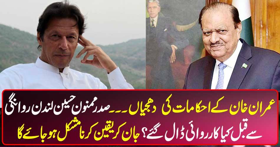 Imran Khan orders orders What was the action done before President Mamnoon Hussain London departure? Knowing it will be difficult to know