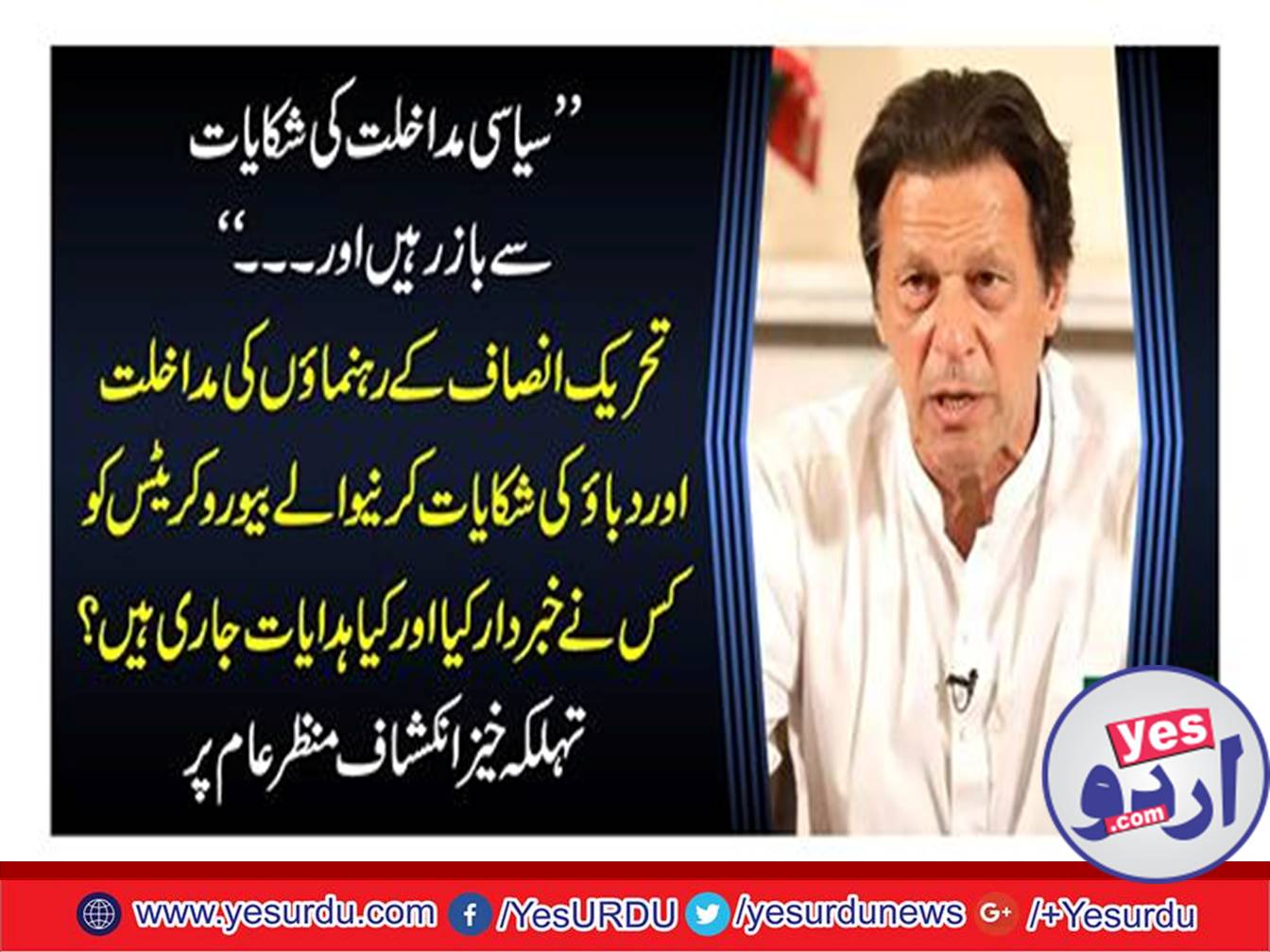 "Keep up with the complaints of political interference and ..." Who interrupted the interrogation of the Tehreek-e-Insaf leaders and the bureaucrats who complained, and what instructions were issued? Things to reveal