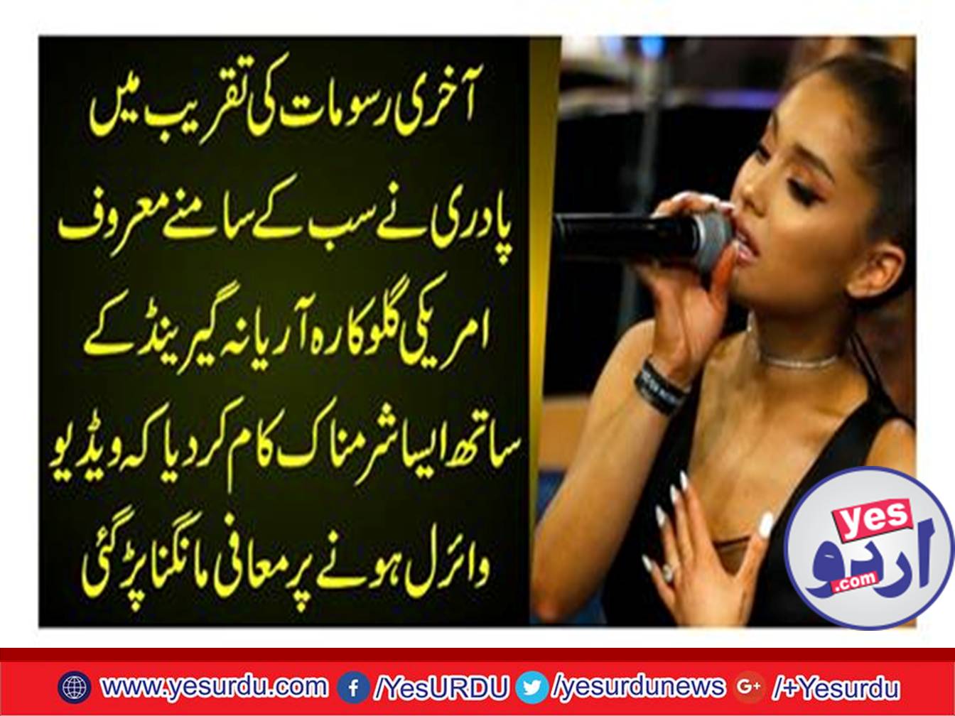 آخری رسومات کی تقریب میں پادری نے سب کے سامنے معروف امریکی گلوکارہ آریانہ گیرینڈکے ساتھ ایسا شرمناک کام کردیا کہ ویڈیو وائرل ہونے پر معافی مانگنا پڑ گئی