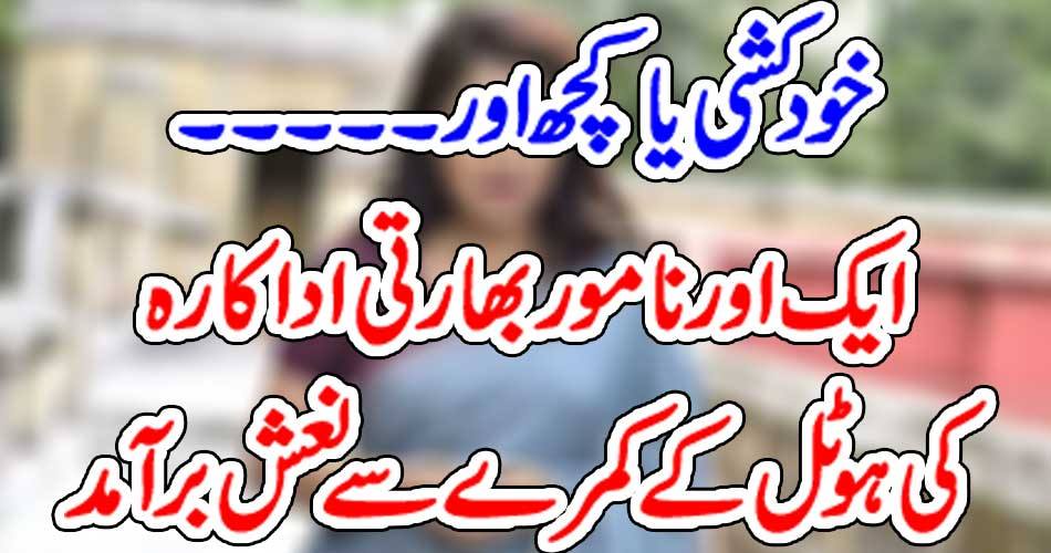 خودکشی یا کچھ اور۔۔۔ایک اور نامور بھارتی اداکارہ کی ہوٹل کے کمرے سےنعش برآمد