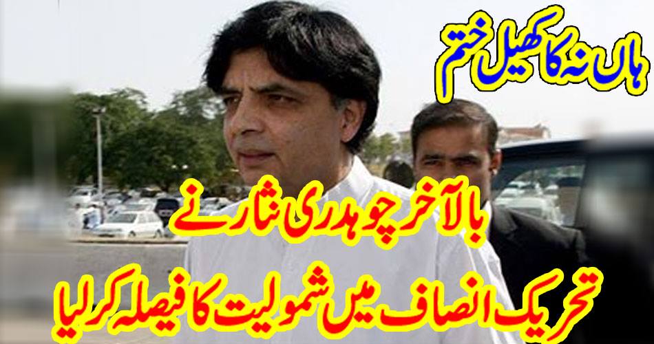 Yes no game ended ... Finally, Chaudhry Nisar decided to join TTP