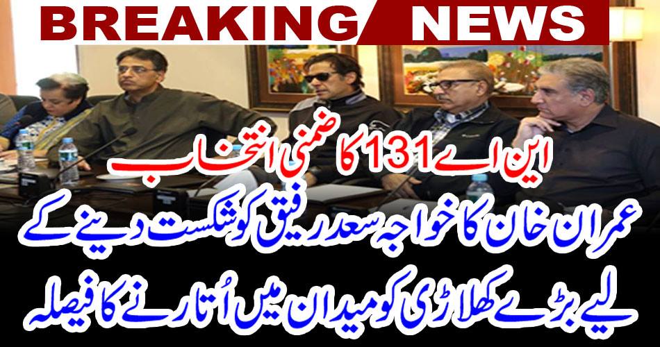 NA-131 side selection: Imran Khan's decision to take a big player in the field to defeat Sajjad Saeed Rafiq
