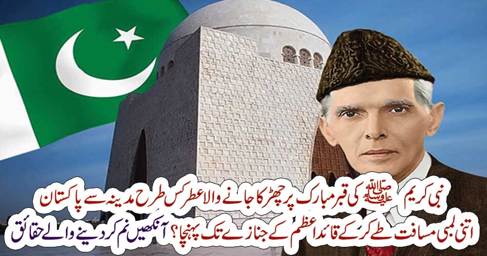 نبی کریم ﷺ کی قبر مبارک پر چھڑکا جانے والا عطر کس طرح مدینہ سے پاکستان اتنی لمبی مسافت طے کرکے قائد اعظم کے جنازے تک پہنچا ؟آنکھیں نم کر دینے والے حقائق